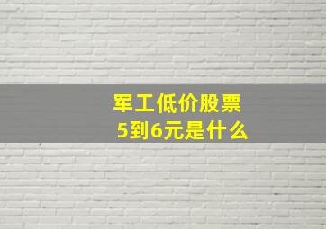 军工低价股票5到6元是什么