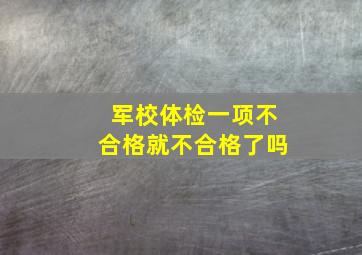 军校体检一项不合格就不合格了吗