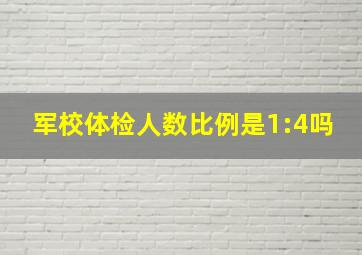 军校体检人数比例是1:4吗