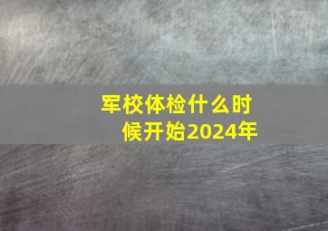 军校体检什么时候开始2024年