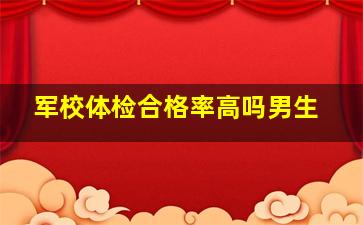 军校体检合格率高吗男生