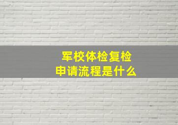 军校体检复检申请流程是什么