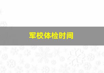 军校体检时间