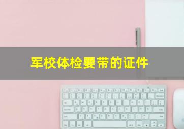 军校体检要带的证件