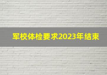 军校体检要求2023年结束