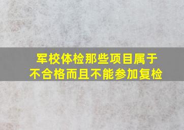 军校体检那些项目属于不合格而且不能参加复检