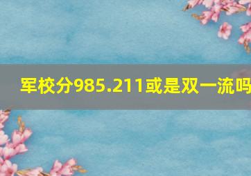 军校分985.211或是双一流吗