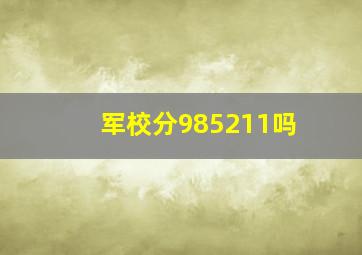 军校分985211吗