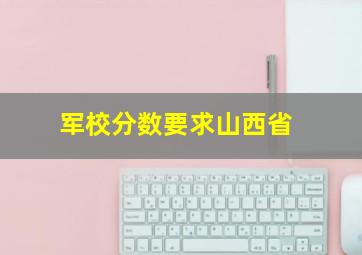 军校分数要求山西省