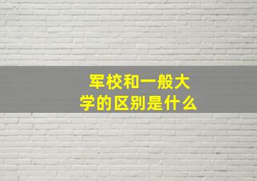 军校和一般大学的区别是什么