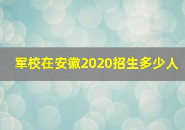 军校在安徽2020招生多少人