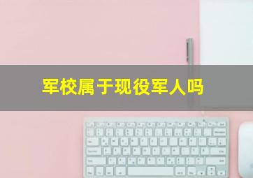 军校属于现役军人吗