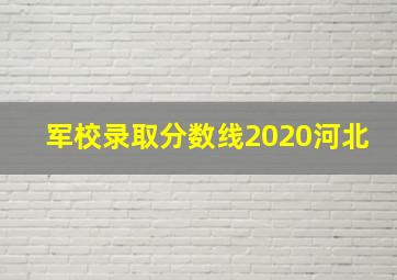 军校录取分数线2020河北