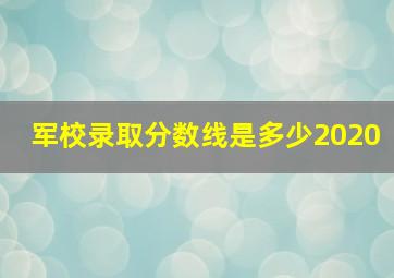 军校录取分数线是多少2020