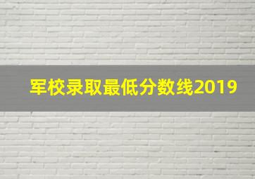 军校录取最低分数线2019