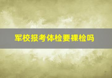 军校报考体检要裸检吗