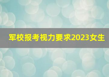 军校报考视力要求2023女生