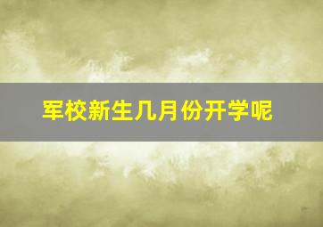 军校新生几月份开学呢