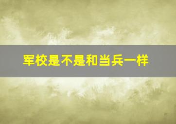 军校是不是和当兵一样