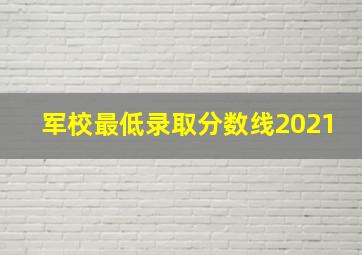 军校最低录取分数线2021