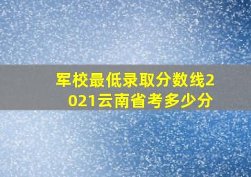 军校最低录取分数线2021云南省考多少分