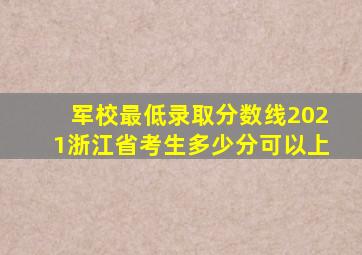 军校最低录取分数线2021浙江省考生多少分可以上