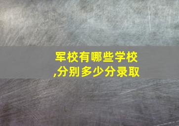 军校有哪些学校,分别多少分录取