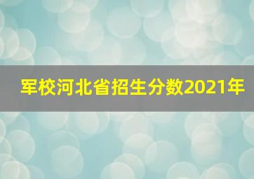 军校河北省招生分数2021年