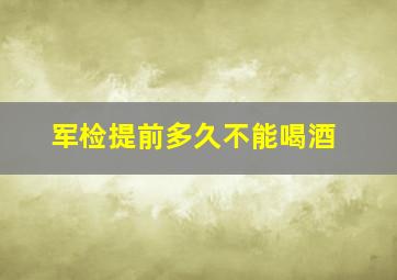 军检提前多久不能喝酒