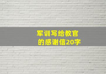 军训写给教官的感谢信20字