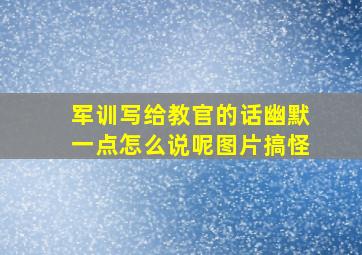 军训写给教官的话幽默一点怎么说呢图片搞怪