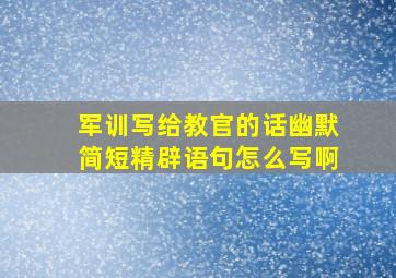 军训写给教官的话幽默简短精辟语句怎么写啊