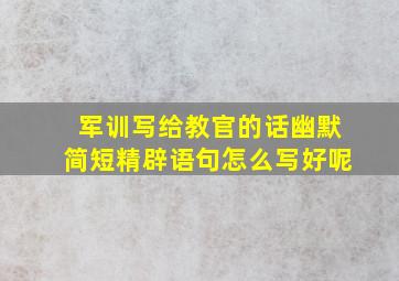 军训写给教官的话幽默简短精辟语句怎么写好呢