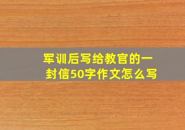 军训后写给教官的一封信50字作文怎么写