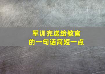 军训完送给教官的一句话简短一点