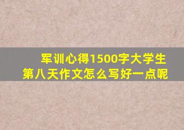 军训心得1500字大学生第八天作文怎么写好一点呢