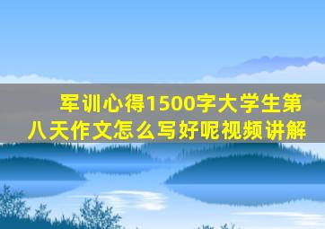 军训心得1500字大学生第八天作文怎么写好呢视频讲解