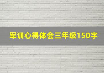 军训心得体会三年级150字