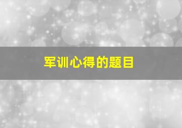 军训心得的题目