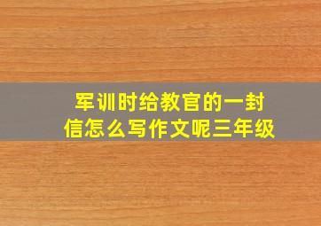 军训时给教官的一封信怎么写作文呢三年级