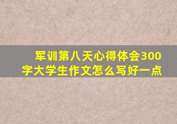 军训第八天心得体会300字大学生作文怎么写好一点