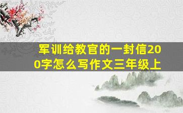 军训给教官的一封信200字怎么写作文三年级上