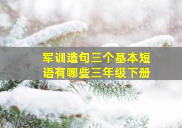 军训造句三个基本短语有哪些三年级下册