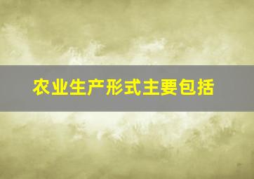 农业生产形式主要包括