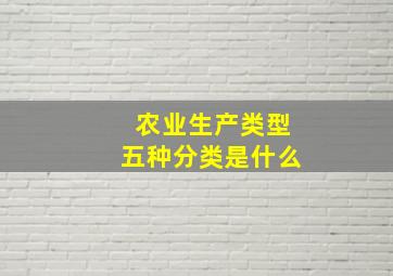 农业生产类型五种分类是什么