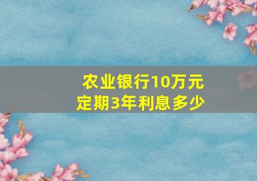 农业银行10万元定期3年利息多少