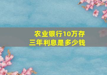 农业银行10万存三年利息是多少钱