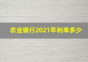 农业银行2021年利率多少