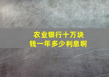 农业银行十万块钱一年多少利息啊