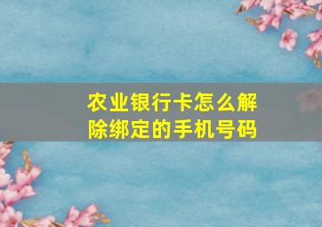 农业银行卡怎么解除绑定的手机号码